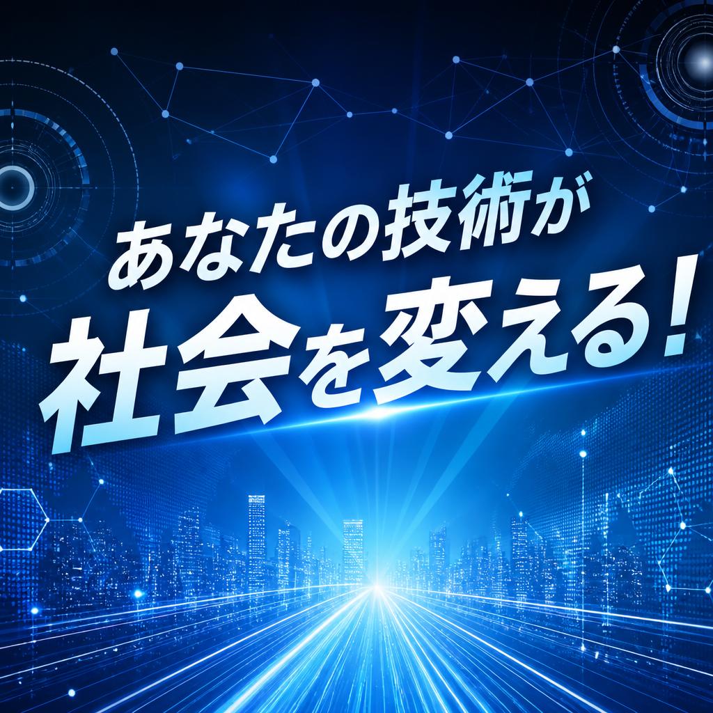 あなたの技術が社会を変える！